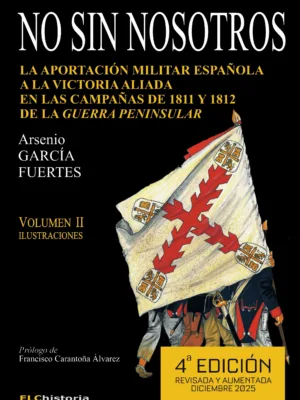 No sin nosotros. La aportación militar española a la victoria aliada en las Campañas de 1811 y 1812 de la Guerra Peninsular (Volumen II)